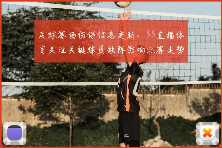 足球赛场伤停信息更新，55直播体育关注关键球员缺阵影响比赛走势与战术安排