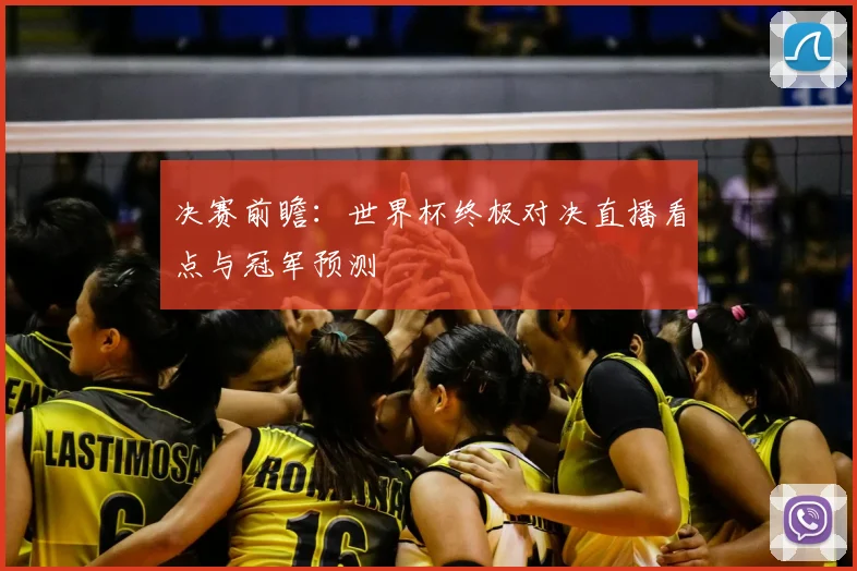 决赛前瞻：世界杯终极对决直播看点与冠军预测
