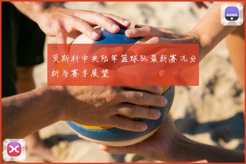 莫斯科中央陆军篮球队最新赛况分析与赛季展望