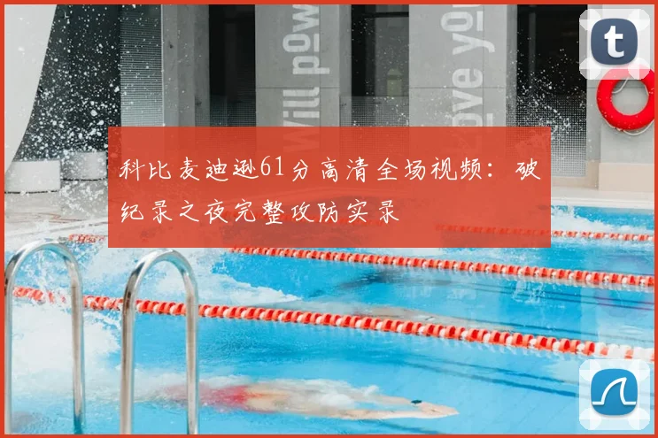 科比麦迪逊61分高清全场视频：破纪录之夜完整攻防实录