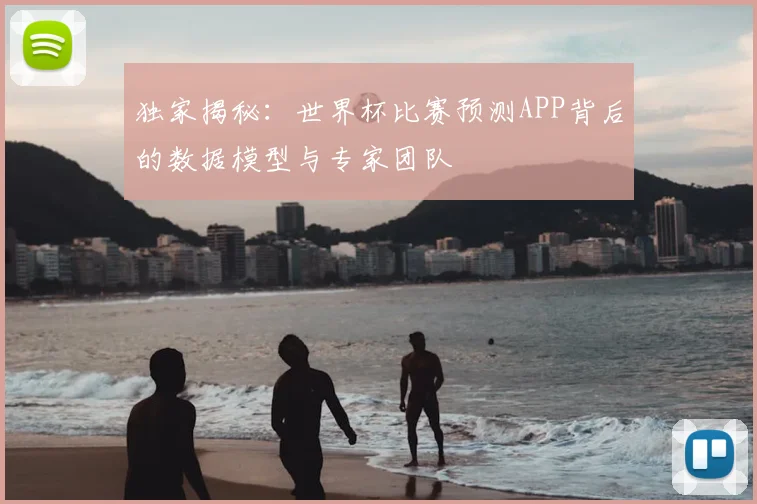独家揭秘：世界杯比赛预测APP背后的数据模型与专家团队